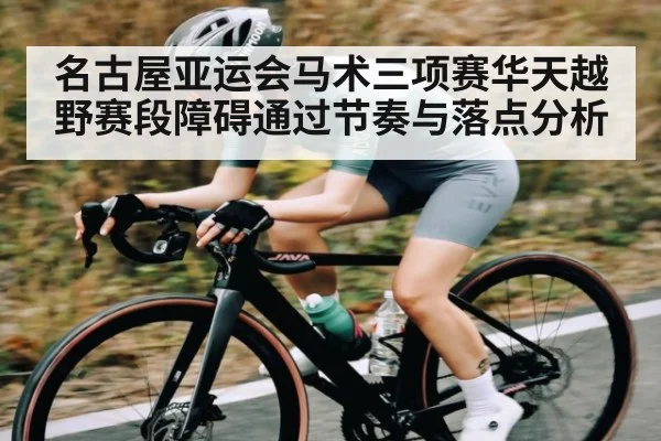 名古屋亚运会马术三项赛华天越野赛段障碍通过节奏与落点分析